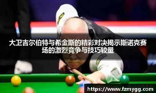 v66官网大卫吉尔伯特与希金斯的精彩对决揭示斯诺克赛场的激烈竞争与技巧较量