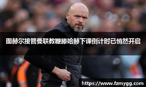 v66官网图赫尔接管曼联教鞭滕哈赫下课倒计时已悄然开启